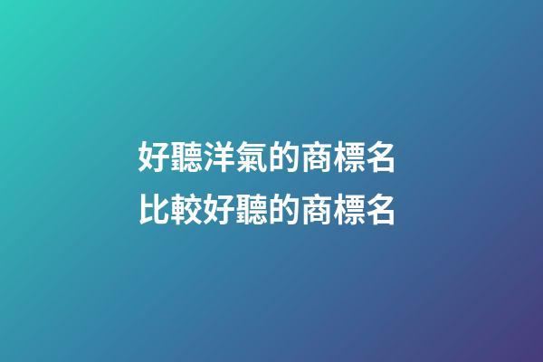 好聽洋氣的商標名 比較好聽的商標名